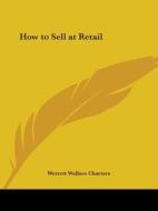 How To Sell At Retail (1922) di Werrett Wallace Charters edito da Kessinger Publishing Co