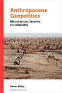 Anthropocene Geopolitics: Globalization, Security, Sustainability di Simon Dalby edito da UNIV OF OTTAWA PR