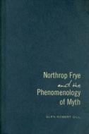 Northrop Frye and the Phenomenology of Myth di Glen Robert Gill edito da University of Toronto Press