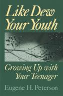 Like Dew Your Youth: Growing Up with Your Teenager di Eugene H. Peterson edito da WILLIAM B EERDMANS PUB CO