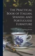 The Practical Book of Italian, Spanish, and Portuguese Furniture di Harold Donaldson Eberlein edito da LIGHTNING SOURCE INC