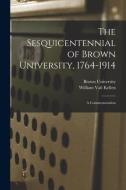 The Sesquicentennial of Brown University, 1764-1914: a Commemoration di William Vail Kellen edito da LIGHTNING SOURCE INC