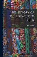 The History of the Great Boer Trek di Henry Cloete edito da LEGARE STREET PR