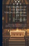 The Dialogue of the Seraphic Virgin, Catherine of Siena: Dictated by Her, While in a State of Ecstasy, to Her Secretaries, and Completed in the Year o di Algar Labouchere Thorold, Saint Catherine edito da LEGARE STREET PR