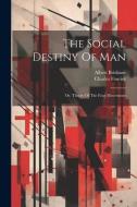 The Social Destiny Of Man: Or, Theory Of The Four Movements di Charles Fourier, Albert Brisbane edito da LEGARE STREET PR