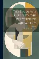 The Student's Guide to the Practice of Midwifery di David Lloyd Roberts edito da LEGARE STREET PR