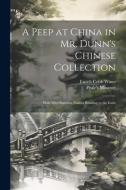 A Peep at China in Mr. Dunn's Chinese Collection: With Miscellaneous Notices Relating to the Instit di Enoch Cobb Wines edito da LEGARE STREET PR