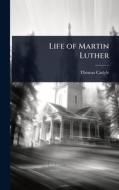 Life of Martin Luther di Thomas Carlyle edito da Creative Media Partners, LLC