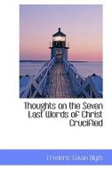 Thoughts On The Seven Last Words Of Christ Crucified di Frederic Cavan Blyth edito da Bibliolife