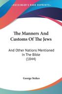 The Manners and Customs of the Jews: And Other Nations Mentioned in the Bible (1844) di George Stokes edito da Kessinger Publishing