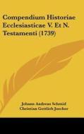 Compendium Historiae Ecclesiasticae V. Et N. Testamenti (1739) di Johann Andreas Schmid, Christian Gottlieb Joecher edito da Kessinger Publishing