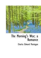 The Morning's War; A Romance di Charles Edward Montague edito da Bibliolife