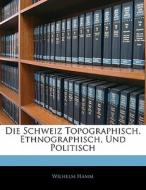 Die Schweiz Topographisch, Ethnographisch, Und Politisch, Erster Theil di Wilhelm Hamm edito da Nabu Press