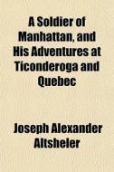 A Soldier Of Manhattan, And His Adventur di Joseph Alexander Altsheler edito da General Books