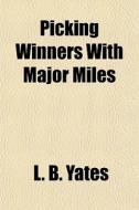 Picking Winners With Major Miles di L. B. Yates edito da General Books Llc