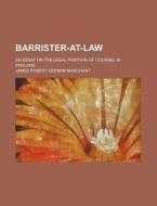 Barrister-At-Law; An Essay on the Legal Position of Counsel in England di James Robert Vernam Marchant edito da Rarebooksclub.com