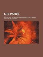 Life Words; Selections From Gospel Addresses Of D.l. Moody di Dwight Lyman Moody edito da General Books Llc