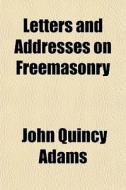 Letters And Addresses On Freemasonry di John Quincy Adams edito da General Books
