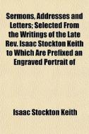 Sermons, Addresses And Letters; Selected di Isaac Stockton Keith edito da General Books