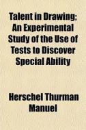 Talent In Drawing; An Experimental Study Of The Use Of Tests To Discover Special Ability di Herschel Thurman Manuel edito da General Books Llc