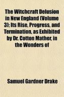 The Witchcraft Delusion In New England di Samuel Gardner Drake edito da General Books