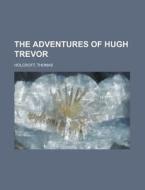 The Adventures Of Hugh Trevor di Thomas Holcroft edito da Rarebooksclub.com