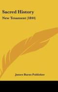 Sacred History: New Tesament (1844) di Burns Publisher James Burns Publisher, James Burns Publisher edito da Kessinger Publishing