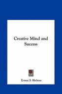Creative Mind and Success di Ernest S. Holmes edito da Kessinger Publishing