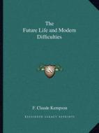 The Future Life and Modern Difficulties di F. Claude Kempson edito da Kessinger Publishing