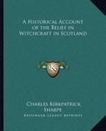 A Historical Account of the Belief in Witchcraft in Scotland di Charles Kirkpatrick Sharpe edito da Kessinger Publishing