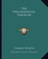 The Uncommercial Traveller di Charles Dickens edito da Kessinger Publishing