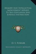 Memory and Intellectual Improvement Applied to Self-Education and Juvenile Instruction di O. S. Fowler edito da Kessinger Publishing