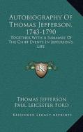 Autobiography of Thomas Jefferson, 1743-1790: Together with a Summary of the Chief Events in Jefferson's Life di Thomas Jefferson edito da Kessinger Publishing