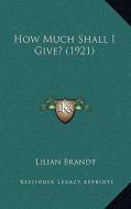 How Much Shall I Give? (1921) di Lilian Brandt edito da Kessinger Publishing