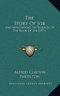 The Story of Job: And Meditations on Passages of the Book of Job (1871) di Alfred Clayton Thiselton edito da Kessinger Publishing
