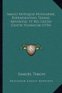 Imago Antiquae Hungariae, Repraesentans Terras, Adventus, Et Res Gestas Gentis Hunnicae (1754) di Samuel Timon edito da Kessinger Publishing