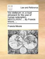 Vox Stellarum: Or, A Loyal Almanack For The Year Of Human Redemption, Mdcclxxxv. ... By Francis Moore, ... di Francis Moore edito da Gale Ecco, Print Editions
