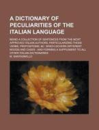 A   Dictionary of Peculiarities of the Italian Language; Being a Collection of Sentences from the Most Approved Italian Authors, Particularizing Those di M. Santagnello edito da Rarebooksclub.com