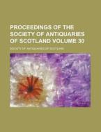 Proceedings of the Society of Antiquaries of Scotland Volume 30 di Society Of Antiquaries of Scotland edito da Rarebooksclub.com