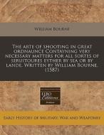 The Arte Of Shooting In Great Ordnaunce Contayning Very Necessary Matters For All Sortes Of Seruitoures Eyther By Sea Or By Lande. Written By William  di William Bourne edito da Eebo Editions, Proquest