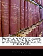 To Amend Section 35 Of The Internal Revenue Code Of 1986 To Improve The Health Coverage Tax Credit, And For Other Purposes. edito da Bibliogov
