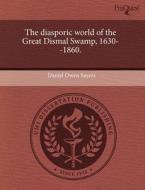 The Diasporic World Of The Great Dismal Swamp, 1630--1860. di Daniel Owen Sayers edito da Proquest, Umi Dissertation Publishing