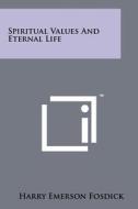 Spiritual Values and Eternal Life di Harry Emerson Fosdick edito da Literary Licensing, LLC