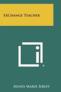 Exchange Teacher di Agnes Marie Sibley edito da Literary Licensing, LLC