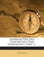 Jahrbuecher Der Geschichte Und Staatskunst, Part 1... di Anonymous edito da Nabu Press