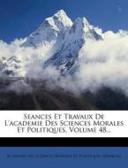 Seances Et Travaux de L'Academie Des Sciences Morales Et Politiques, Volume 48... edito da Nabu Press