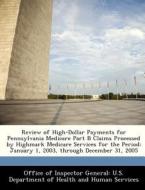 Review Of High-dollar Payments For Pennsylvania Medicare Part B Claims Processed By Highmark Medicare Services For The Period edito da Bibliogov