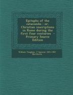 Epitaphs of the Catacombs: Or, Christian Inscriptions in Rome During the First Four Centuries di William Vaughan, J. Spencer 1821-1907 Northcote edito da Nabu Press