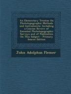 An  Elementary Treatise on Phototopographic Methods and Instruments: Including a Concise Review of Executed Phototopographic Surveys and of Publicatin di John Adolphus Flemer edito da Nabu Press