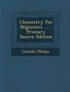 Chemistry for Beginners ... - Primary Source Edition di Lincoln Phelps edito da Nabu Press